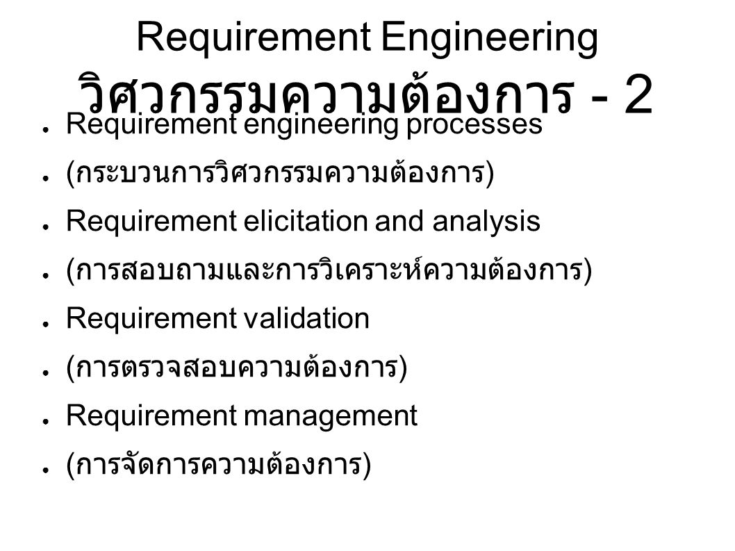 Requirement Engineering วิศวกรรมความต้องการ - 2 ● Requirement engineering processes ● ( กระบวนการวิศวกรรมความต้องการ ) ● Requirement elicitation and analysis ● ( การสอบถามและการวิเคราะห์ความต้องการ ) ● Requirement validation ● ( การตรวจสอบความต้องการ ) ● Requirement management ● ( การจัดการความต้องการ )
