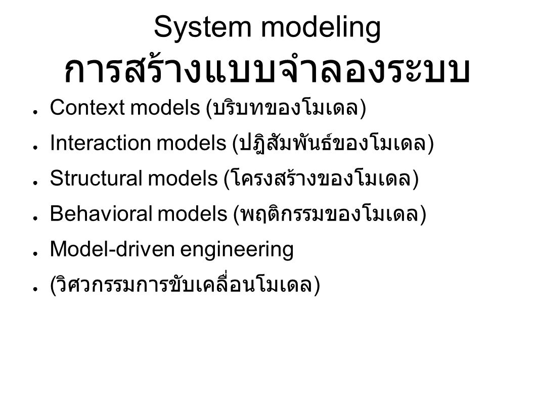 System modeling การสร้างแบบจำลองระบบ ● Context models ( บริบทของโมเดล ) ● Interaction models ( ปฎิสัมพันธ์ของโมเดล ) ● Structural models ( โครงสร้างของโมเดล ) ● Behavioral models ( พฤติกรรมของโมเดล ) ● Model-driven engineering ● ( วิศวกรรมการขับเคลื่อนโมเดล )