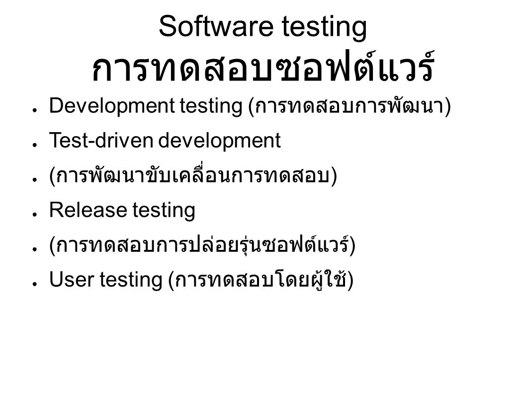 Software testing การทดสอบซอฟต์แวร์ ● Development testing ( การทดสอบการพัฒนา ) ● Test-driven development ● ( การพัฒนาขับเคลื่อนการทดสอบ ) ● Release testing ● ( การทดสอบการปล่อยรุ่นซอฟต์แวร์ ) ● User testing ( การทดสอบโดยผู้ใช้ )
