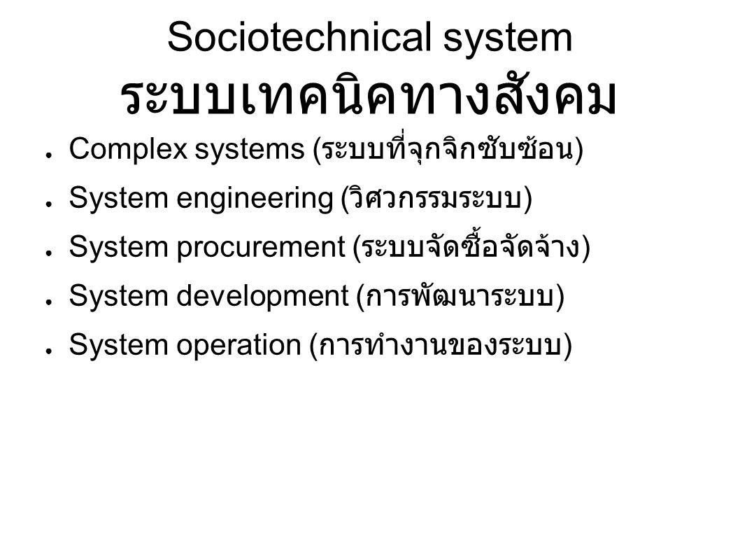Sociotechnical system ระบบเทคนิคทางสังคม ● Complex systems ( ระบบที่จุกจิกซับซ้อน ) ● System engineering ( วิศวกรรมระบบ ) ● System procurement ( ระบบจัดซื้อจัดจ้าง ) ● System development ( การพัฒนาระบบ ) ● System operation ( การทำงานของระบบ )