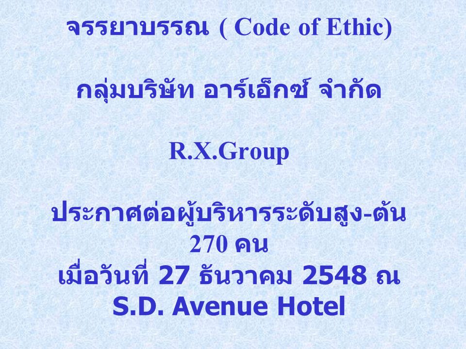 จรรยาบรรณ ( Code of Ethic) กลุ่มบริษัท อาร์เอ็กซ์ จำกัด R.X.Group ประกาศต่อผู้บริหารระดับสูง - ต้น 270 คน เมื่อวันที่ 27 ธันวาคม 2548 ณ S.D.