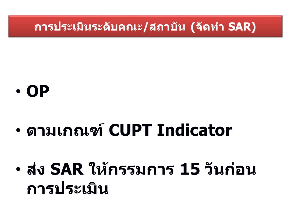 การประเมินระดับคณะ/สถาบัน (จัดทำ SAR) OP ตามเกณฑ์ CUPT Indicator ส่ง SAR ให้กรรมการ 15 วันก่อน การประเมิน