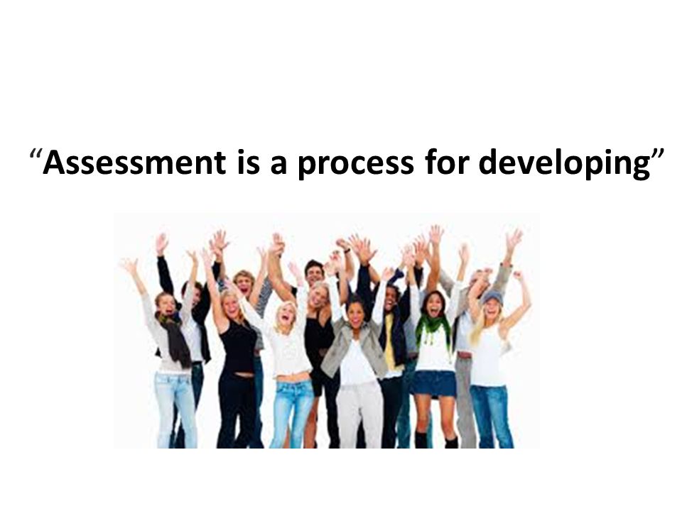 Assessment is a process for developing