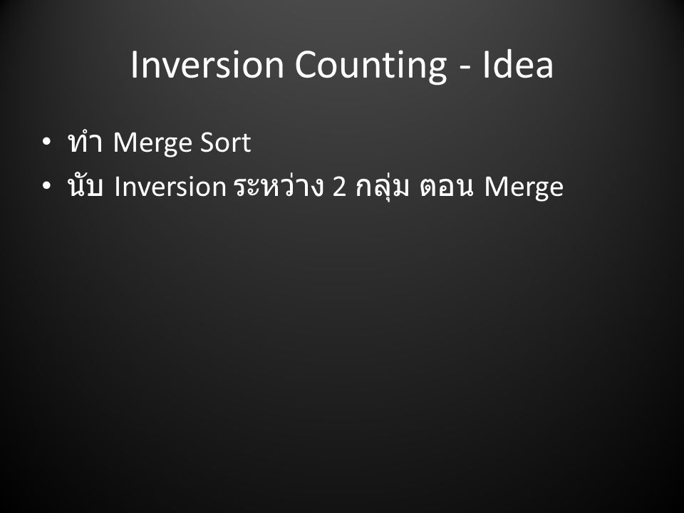 Inversion Counting - Idea • ทำ Merge Sort • นับ Inversion ระหว่าง 2 กลุ่ม ตอน Merge
