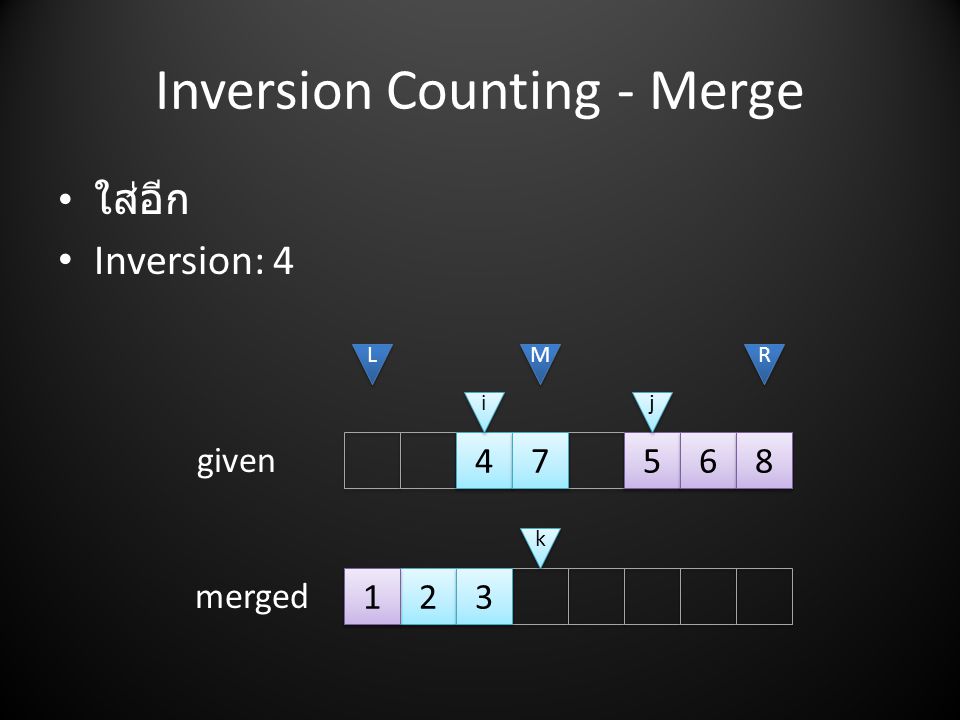 Inversion Counting - Merge • ใส่อีก • Inversion: L L M M R R i i j j given merged k k 1 1