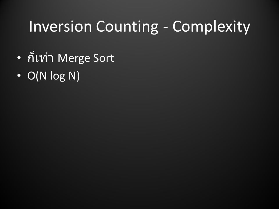 Inversion Counting - Complexity • ก็เท่า Merge Sort • O(N log N)
