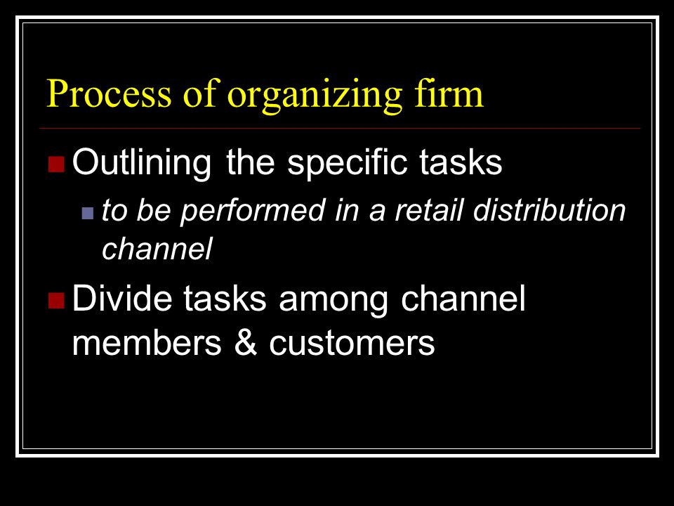 Process of organizing firm  Outlining the specific tasks  to be performed in a retail distribution channel  Divide tasks among channel members & customers