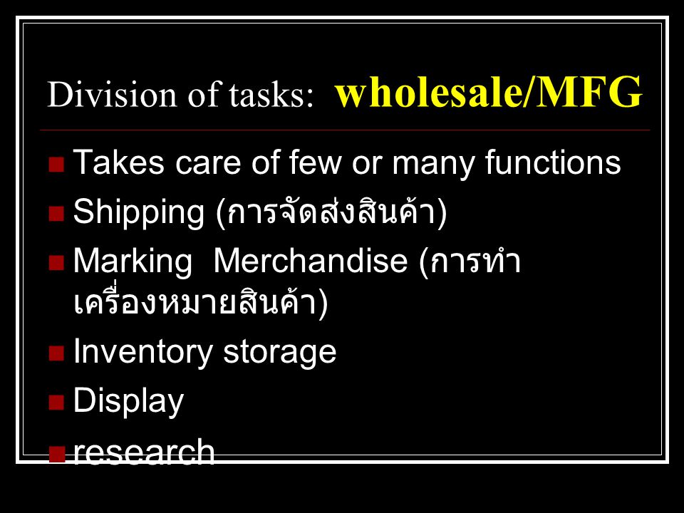 Division of tasks: wholesale/MFG  Takes care of few or many functions  Shipping ( การจัดส่งสินค้า )  Marking Merchandise ( การทำ เครื่องหมายสินค้า )  Inventory storage  Display  research