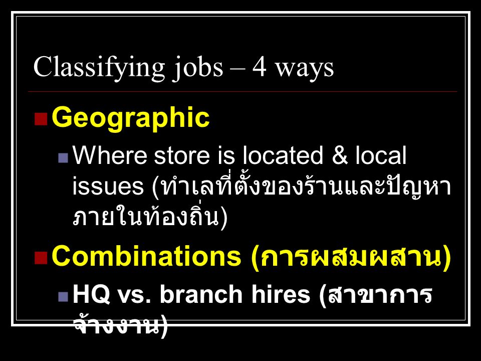 Classifying jobs – 4 ways  Geographic  Where store is located & local issues ( ทำเลที่ตั้งของร้านและปัญหา ภายในท้องถิ่น )  Combinations ( การผสมผสาน )  HQ vs.