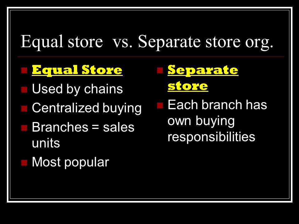 Equal store vs. Separate store org.