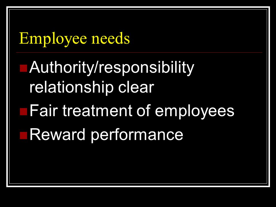 Employee needs  Authority/responsibility relationship clear  Fair treatment of employees  Reward performance