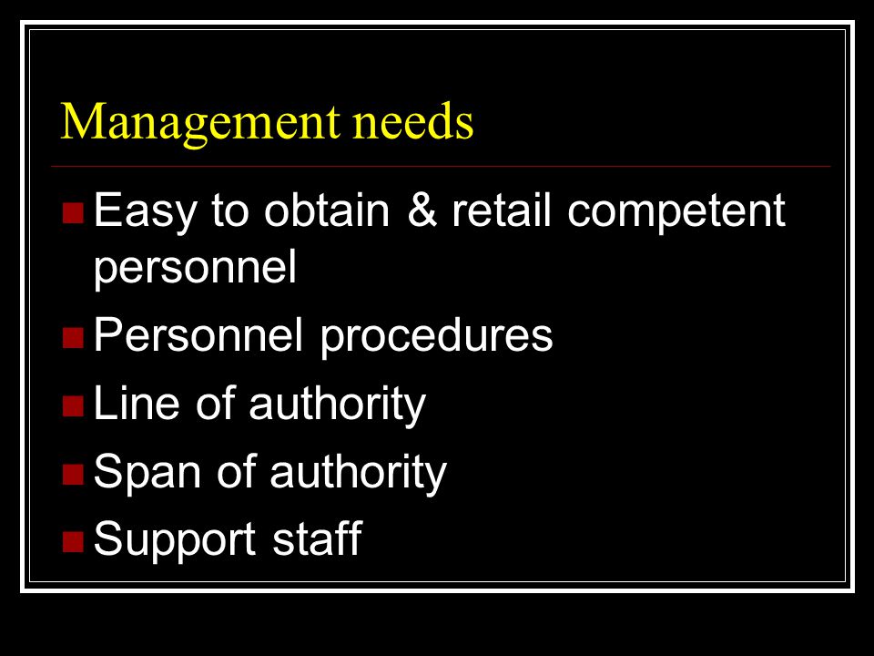 Management needs  Easy to obtain & retail competent personnel  Personnel procedures  Line of authority  Span of authority  Support staff