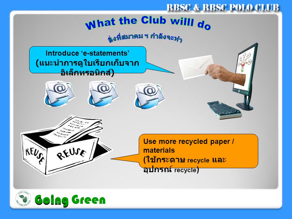 Introduce ‘e-statements’ ( แนะนำการดูใบเรียกเก็บจาก อิเล็กทรอนิกส์ ) Use more recycled paper / materials ( ใช้กระดาษ recycle และ อุปกรณ์ recycle ) Going Going Green