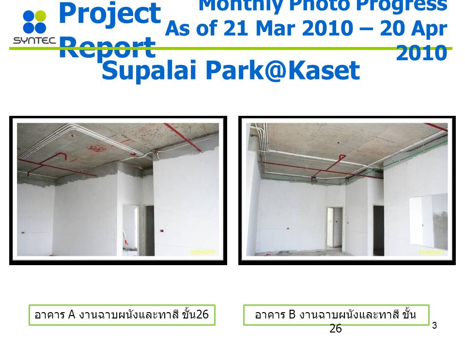 3 Project Report Supalai อาคาร A งานฉาบผนังและทาสี ชั้น 26 อาคาร B งานฉาบผนังและทาสี ชั้น 26 Monthly Photo Progress As of 21 Mar 2010 – 20 Apr 2010