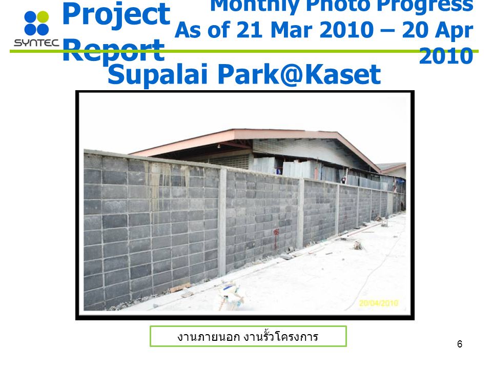 6 Project Report Supalai งานภายนอก งานรั้วโครงการ Monthly Photo Progress As of 21 Mar 2010 – 20 Apr 2010