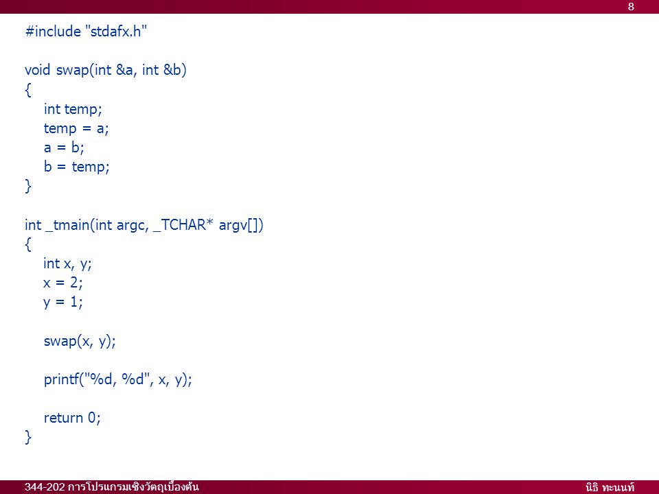 นิธิ ทะนนท์ การโปรแกรมเชิงวัตถุเบื้องต้น 8 #include stdafx.h void swap(int &a, int &b) { int temp; temp = a; a = b; b = temp; } int _tmain(int argc, _TCHAR* argv[]) { int x, y; x = 2; y = 1; swap(x, y); printf( %d, %d , x, y); return 0; }