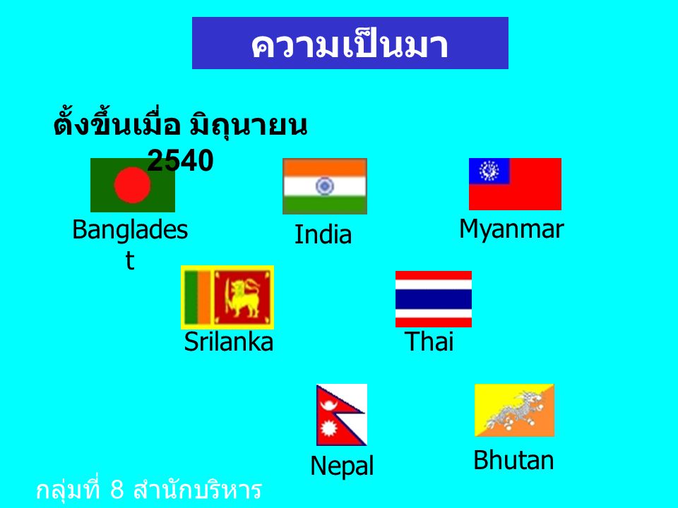 Banglades t India Myanmar SrilankaThai Nepal Bhutan ความเป็นมา ตั้งขึ้นเมื่อ มิถุนายน 2540 กลุ่มที่ 8 สำนักบริหาร มาตรฐาน 1