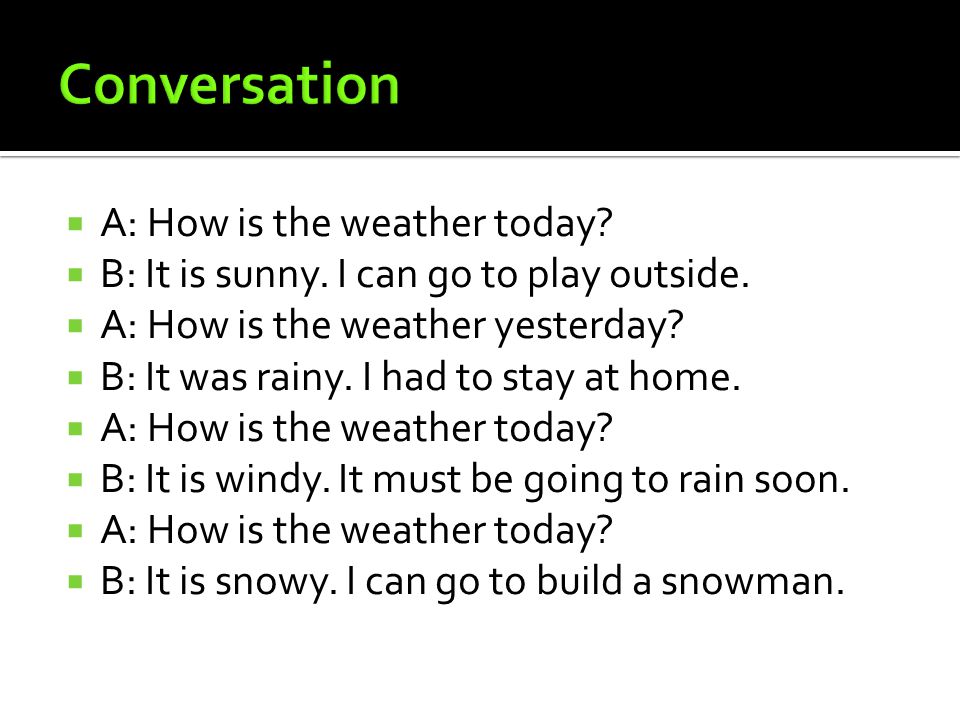  A: How is the weather today.  B: It is sunny. I can go to play outside.