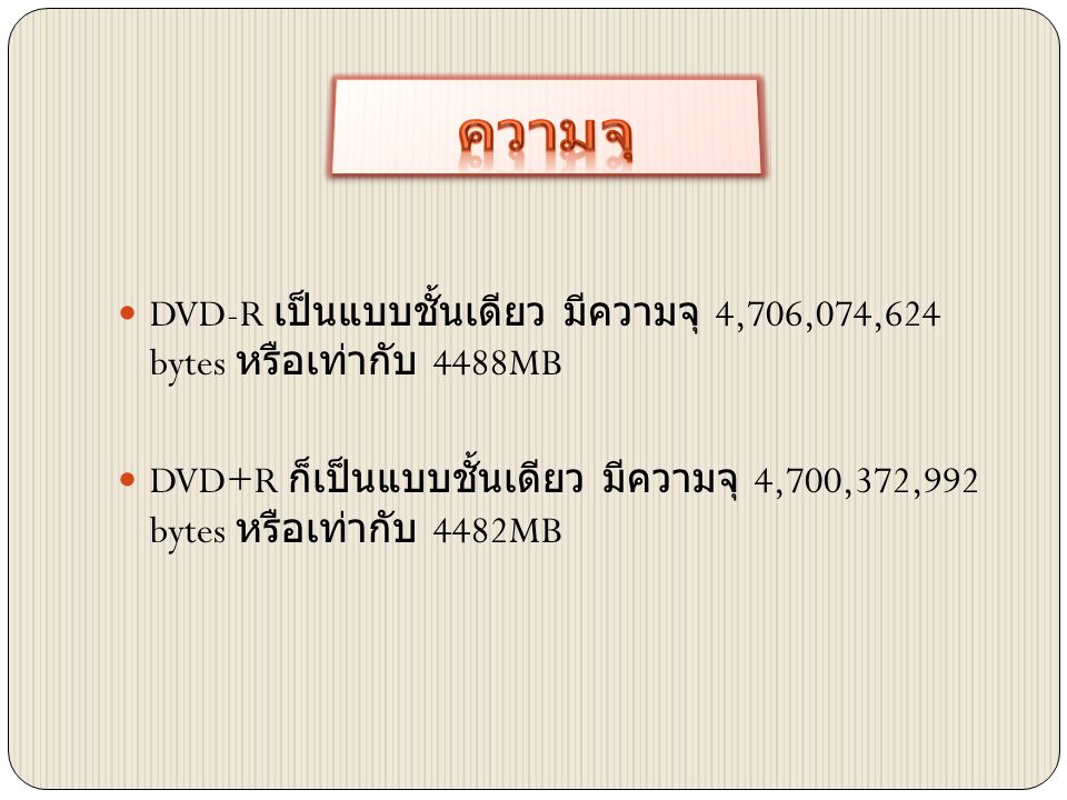  DVD-R เป็นแบบชั้นเดียว มีความจุ 4,706,074,624 bytes หรือเท่ากับ 4488MB  DVD+R ก็เป็นแบบชั้นเดียว มีความจุ 4,700,372,992 bytes หรือเท่ากับ 4482MB
