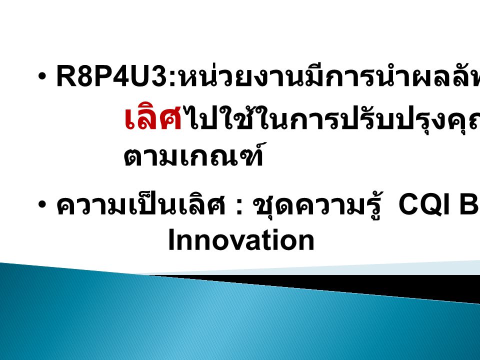 • R8P4U3: หน่วยงานมีการนำผลลัพธ์จาก ความเป็น เลิศ ไปใช้ในการปรับปรุงคุณภาพงาน ตามเกณฑ์ • ความเป็นเลิศ : ชุดความรู้ CQI Best Practice Innovation