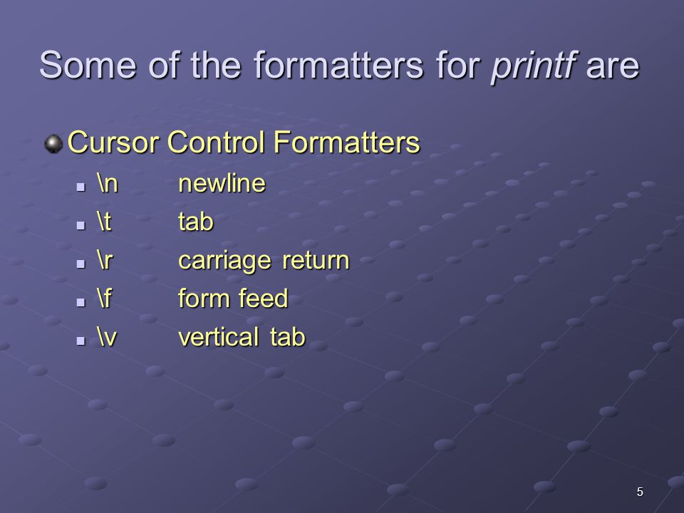 5 Some of the formatters for printf are Cursor Control Formatters  \n newline  \t tab  \rcarriage return  \fform feed  \vvertical tab