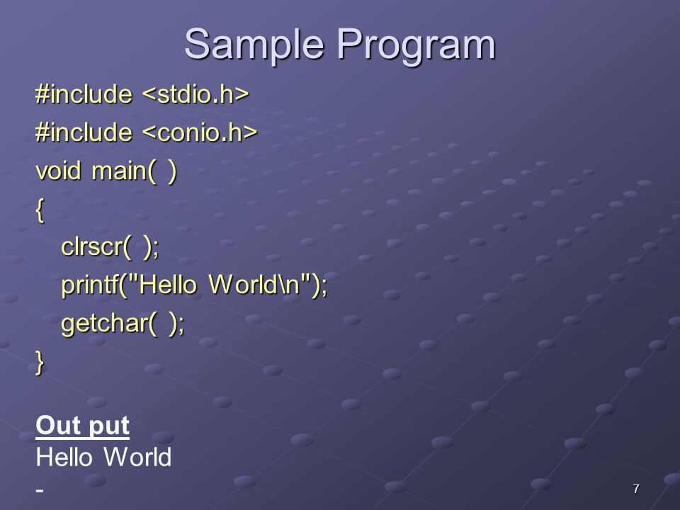 7 Sample Program #include #include void main( ) { clrscr( ); printf( Hello World\n ); getchar( ); } Out put Hello World -