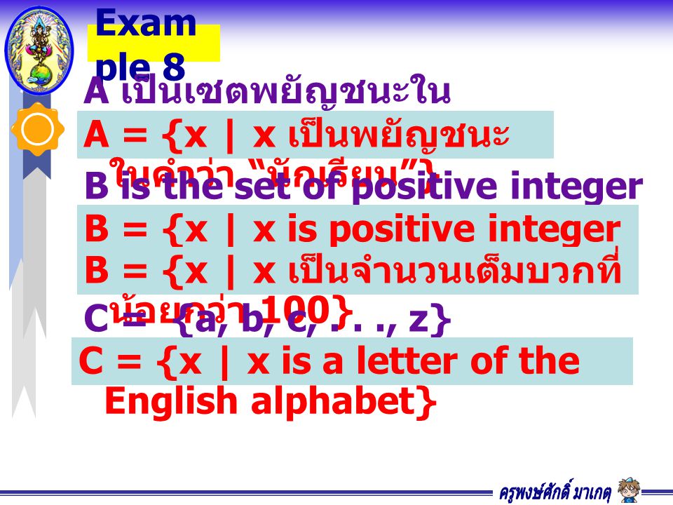 Exam ple 8 A เป็นเซตพยัญชนะใน คำว่า นักเรียน A = {x | x เป็นพยัญชนะ ในคำว่า นักเรียน } B is the set of positive integer numbers less than 100.