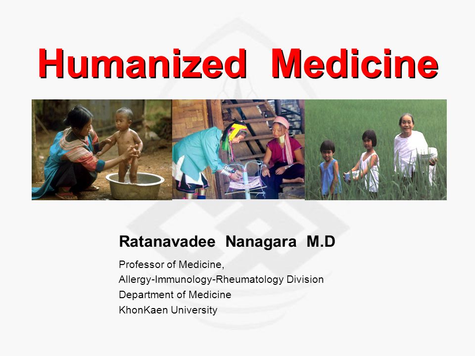 Humanized Medicine Ratanavadee Nanagara M.D Professor of Medicine, Allergy-Immunology-Rheumatology Division Department of Medicine KhonKaen University