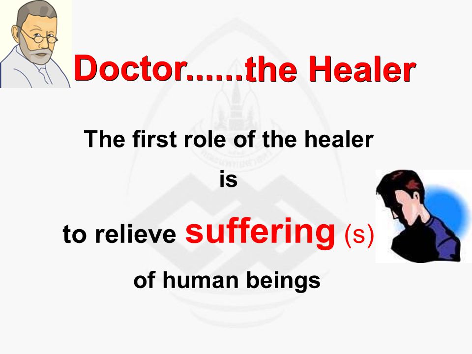to relieve suffering (s). Doctor The first role of the healer is the Healer of human beings