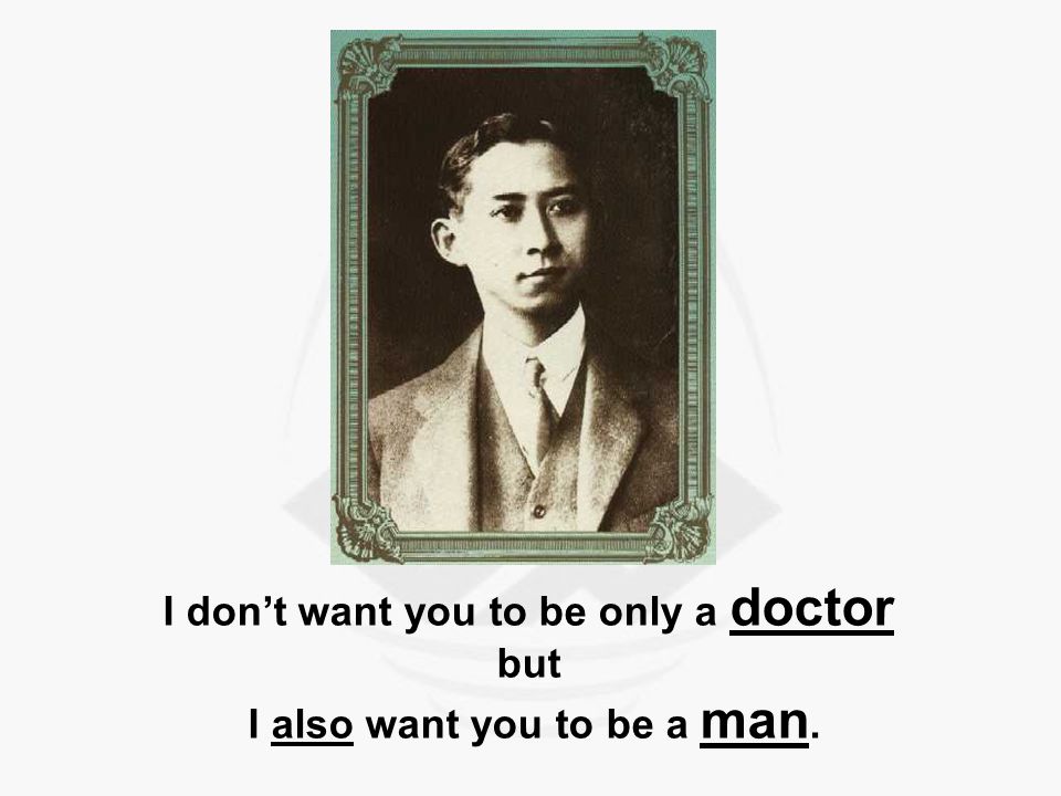 I don’t want you to be only a doctor but I also want you to be a man.