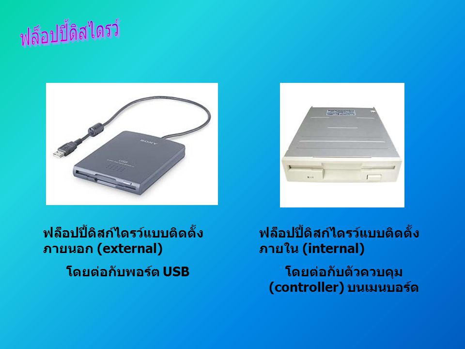 ฟล็อปปี้ดิสก์ไดรว์แบบติดตั้ง ภายนอก (external) โดยต่อกับพอร์ต USB ฟล็อปปี้ดิสก์ไดรว์แบบติดตั้ง ภายใน (internal) โดยต่อกับตัวควบคุม (controller) บนเมนบอร์ด