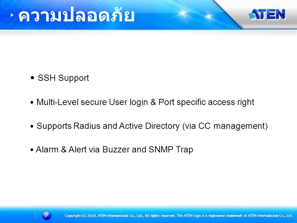 • SSH Support • Multi-Level secure User login & Port specific access right • Supports Radius and Active Directory (via CC management) • Alarm & Alert via Buzzer and SNMP Trap ความปลอดภัย