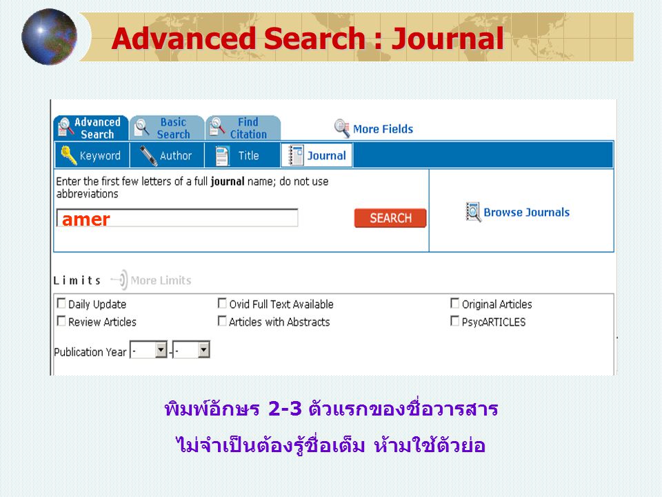 พิมพ์อักษร 2-3 ตัวแรกของชื่อวารสาร ไม่จำเป็นต้องรู้ชื่อเต็ม ห้ามใช้ตัวย่อ amer Advanced Search : Journal