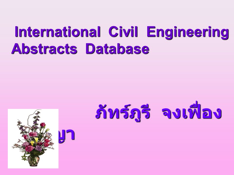 International Civil Engineering Abstracts Database International Civil Engineering Abstracts Database ภัทร์ภูรี จงเฟื่อง ปริญญา ภัทร์ภูรี จงเฟื่อง ปริญญา 10 ตุลาคม ตุลาคม 2543 สถาบันวิทยบริการ จุฬาลงกรณ์มหาวิทยาลัย สถาบันวิทยบริการ จุฬาลงกรณ์มหาวิทยาลัย