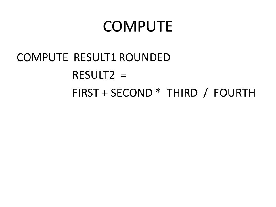 COMPUTE COMPUTE RESULT1 ROUNDED RESULT2 = FIRST + SECOND * THIRD / FOURTH