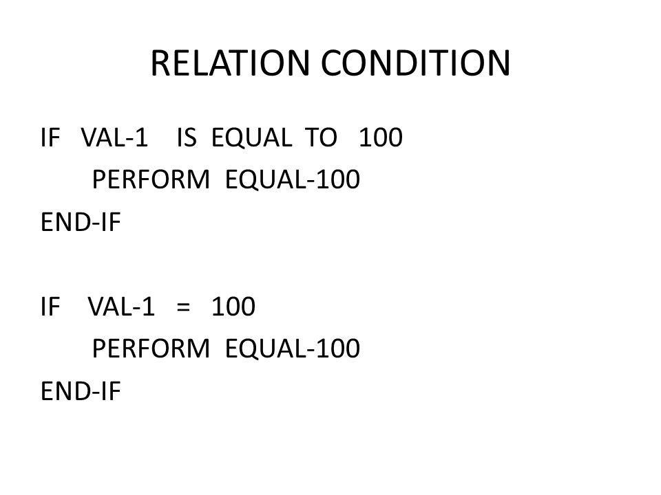 IF VAL-1 IS EQUAL TO 100 PERFORM EQUAL-100 END-IF IF VAL-1 = 100 PERFORM EQUAL-100 END-IF