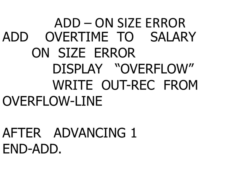 ADD – ON SIZE ERROR ADD OVERTIME TO SALARY ON SIZE ERROR DISPLAY OVERFLOW WRITE OUT-REC FROM OVERFLOW-LINE AFTER ADVANCING 1 END-ADD.