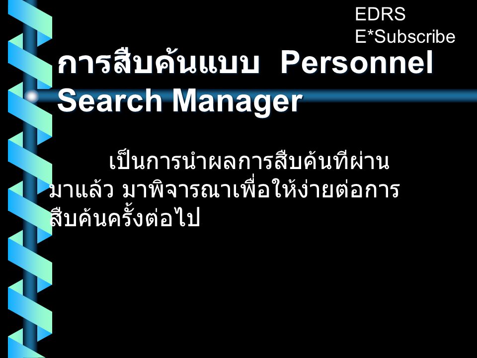 การสืบค้นแบบ Personnel Search Manager เป็นการนำผลการสืบค้นทีผ่าน มาแล้ว มาพิจารณาเพื่อให้ง่ายต่อการ สืบค้นครั้งต่อไป EDRS E*Subscribe