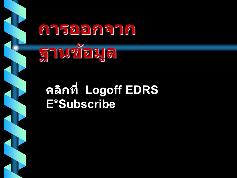 การออกจาก ฐานข้อมูล คลิกที่ Logoff EDRS E*Subscribe