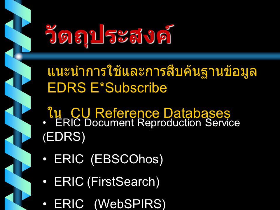วัตถุประสงค์ แนะนำการใช้และการสืบค้นฐานข้อมูล EDRS E*Subscribe ใน CU Reference Databases • ERIC Document Reproduction Service ( EDRS) • ERIC (EBSCOhos) • ERIC (FirstSearch) • ERIC (WebSPIRS)