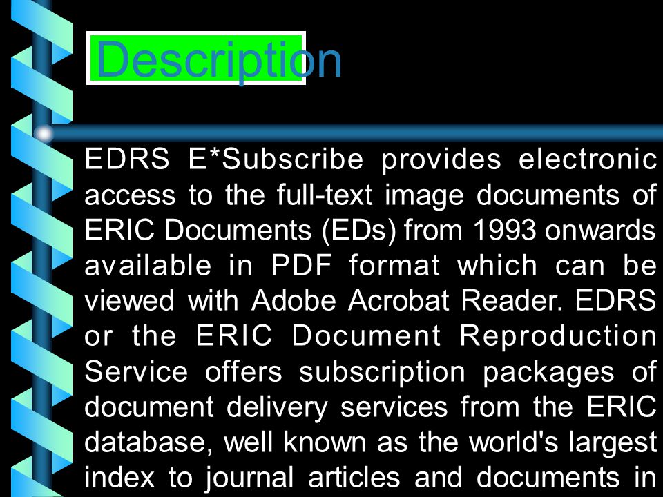EDRS E*Subscribe provides electronic access to the full-text image documents of ERIC Documents (EDs) from 1993 onwards available in PDF format which can be viewed with Adobe Acrobat Reader.