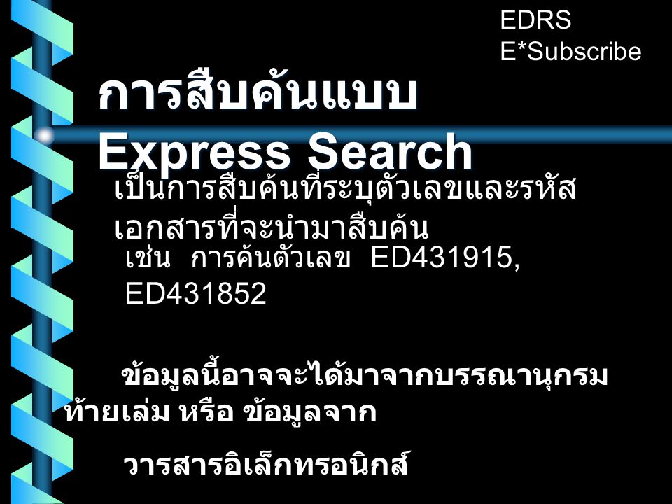 การสืบค้นแบบ Express Search เป็นการสืบค้นที่ระบุตัวเลขและรหัส เอกสารที่จะนำมาสืบค้น เช่น การค้นตัวเลข ED431915, ED ข้อมูลนี้อาจจะได้มาจากบรรณานุกรม ท้ายเล่ม หรือ ข้อมูลจาก วารสารอิเล็กทรอนิกส์ EDRS E*Subscribe