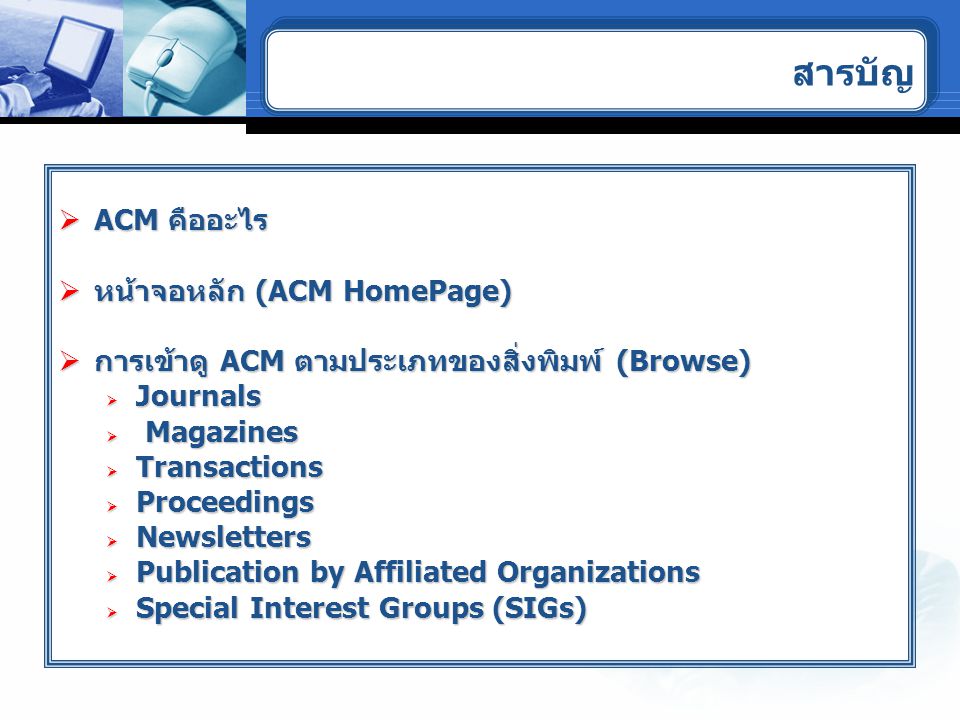  ACM คืออะไร  หน้าจอหลัก (ACM HomePage)  การเข้าดู ACM ตามประเภทของสิ่งพิมพ์ (Browse)  Journals  Magazines  Transactions  Proceedings  Newsletters  Publication by Affiliated Organizations  Special Interest Groups (SIGs) สารบัญ