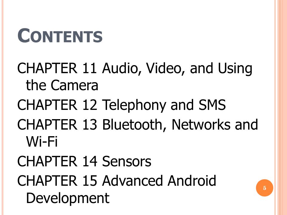C ONTENTS CHAPTER 11 Audio, Video, and Using the Camera CHAPTER 12 Telephony and SMS CHAPTER 13 Bluetooth, Networks and Wi-Fi CHAPTER 14 Sensors CHAPTER 15 Advanced Android Development 5