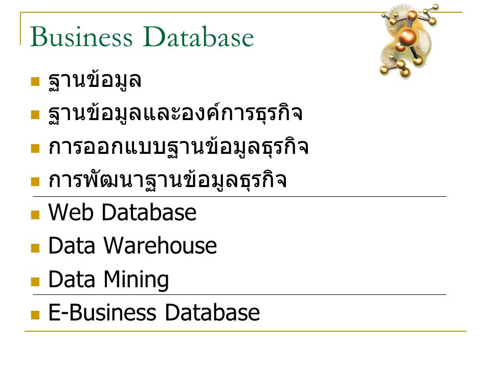 Business Database  ฐานข้อมูล  ฐานข้อมูลและองค์การธุรกิจ  การออกแบบฐานข้อมูลธุรกิจ  การพัฒนาฐานข้อมูลธุรกิจ  Web Database  Data Warehouse  Data Mining  E-Business Database