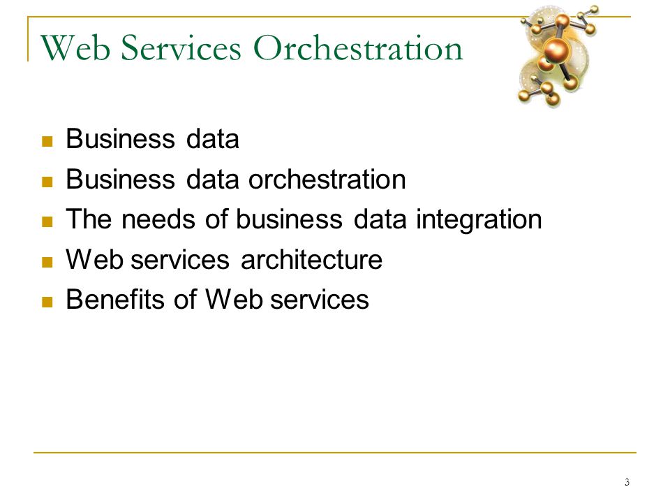 3 Web Services Orchestration  Business data  Business data orchestration  The needs of business data integration  Web services architecture  Benefits of Web services
