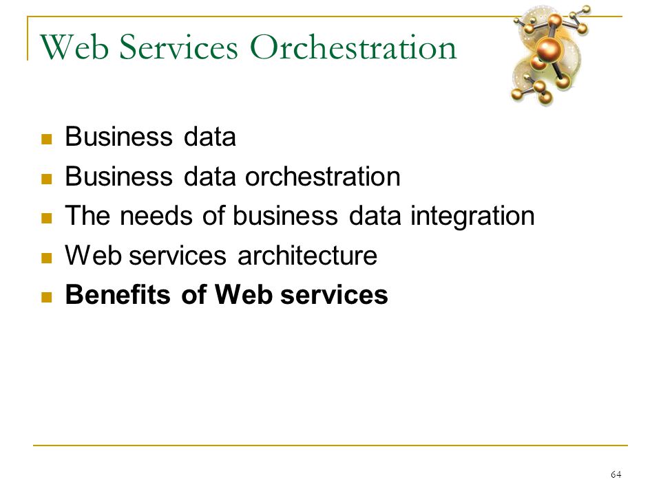 64 Web Services Orchestration  Business data  Business data orchestration  The needs of business data integration  Web services architecture  Benefits of Web services