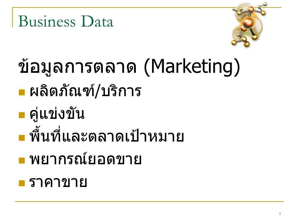 7 Business Data ข้อมูลการตลาด (Marketing)  ผลิตภัณฑ์ / บริการ  คู่แข่งขัน  พื้นที่และตลาดเป้าหมาย  พยากรณ์ยอดขาย  ราคาขาย