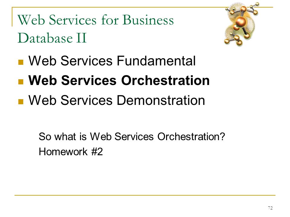 72 Web Services for Business Database II  Web Services Fundamental  Web Services Orchestration  Web Services Demonstration So what is Web Services Orchestration.
