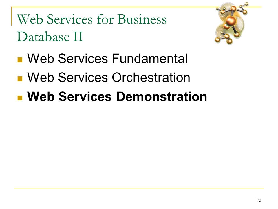 73 Web Services for Business Database II  Web Services Fundamental  Web Services Orchestration  Web Services Demonstration